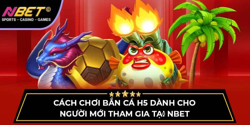 Cách Chơi Bắn Cá H5 Dành Cho Người Mới Tham Gia Tại NBET 1 Bắn Cá H5 NBET Cách Chơi Dành Cho Người Mới Tham Gia